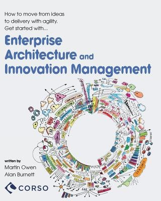 Agile Enterprise Architecture and Innovation Management: How to move from ideas to delivery with agility. by Burnett, Alan