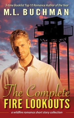 The Complete Fire Lookouts: a wildland firefighter romance story collection by Buchman, M. L.