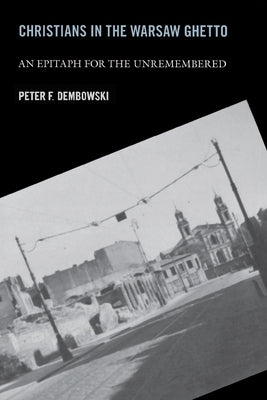 Christians in the Warsaw Ghetto: An Epitaph for the Unremembered by Dembowski, Peter F.