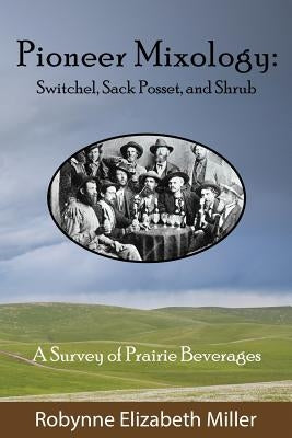Pioneer Mixology: Switchel, Sack Posset and Shrub by Miller, Robynne Elizabeth