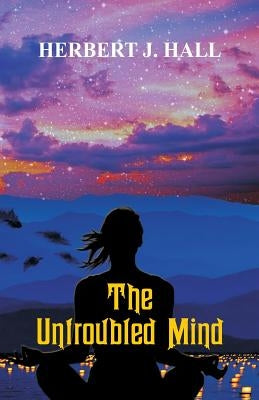 The Untroubled Mind by Hall, Herbert J.