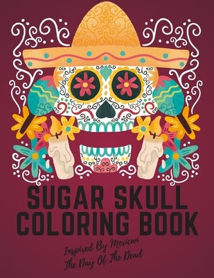 Sugar Skull Coloring Book Inspired By Mexican The Day Of The Dead: Stress Relieving Designs For Adults & Teens Relaxation Inspired By Mexican The Day by Lankin, Darin