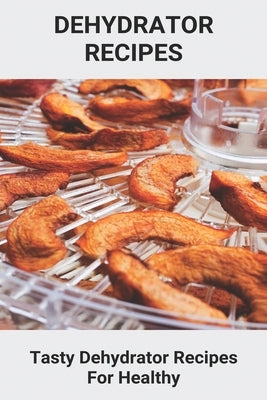 Dehydrator Recipes: Tasty Dehydrator Recipes For Healthy: Dehydrator Recipes Vegan by DeNardo, Saran