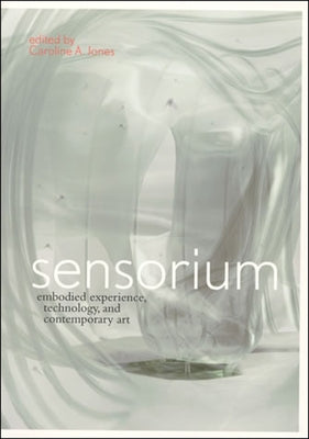 Sensorium: Embodied Experience, Technology, and Contemporary Art by Jones, Caroline A.