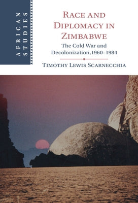 Race and Diplomacy in Zimbabwe: The Cold War and Decolonization,1960-1984 by Scarnecchia, Timothy Lewis