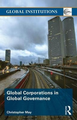 Global Corporations in Global Governance by May, Christopher