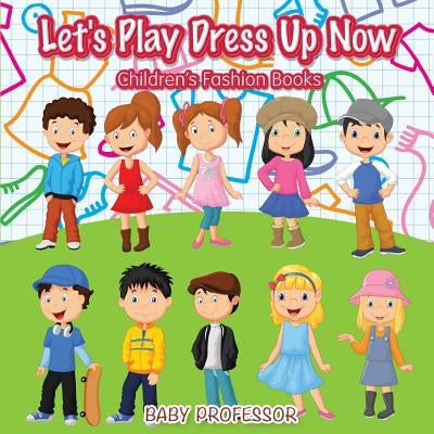 Let's Play Dress Up Now Children's Fashion Books by Baby Professor