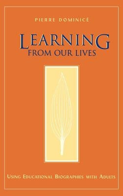 Learning from Our Lives: Using Educational Biographies with Adults by Dominice, Pierre