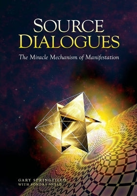 Source Dialogues: The Miracle Mechanism of Manifestation by Springfield, Gary