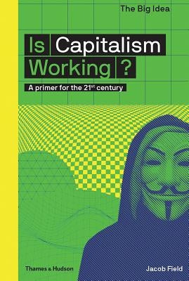 Is Capitalism Working?: A Primer for the 21st Century by Field, Jacob