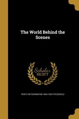 The World Behind the Scenes by Fitzgerald, Percy Hetherington 1834-1925