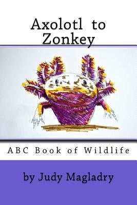 Axolotl to Zonkey: ABC book of wildlife by Magladry, Judy
