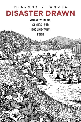 Disaster Drawn: Visual Witness, Comics, and Documentary Form by Chute, Hillary L.