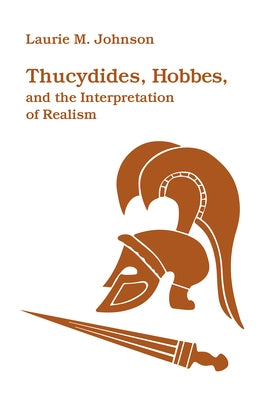 Thucydides, Hobbes, and the Interpretation of Realism by Johnson, Laurie M.