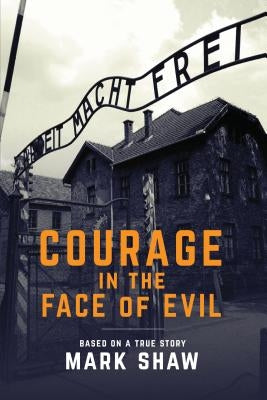 Courage in the Face of Evil by Shaw, Mark