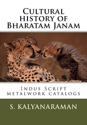 Cultural History of Bharatam Janam: Indus Script Metalwork Catalogs by Kalyanaraman, Srinivasan