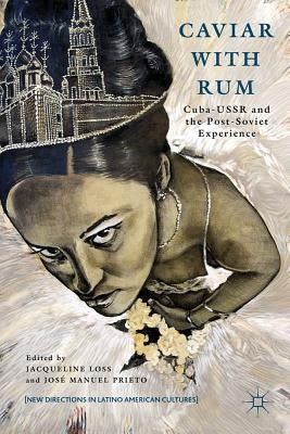 Caviar with Rum: Cuba-USSR and the Post-Soviet Experience by Loss, J.