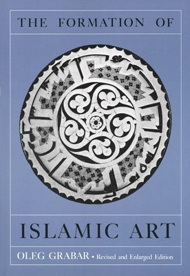 The Formation of Islamic Art: Revised and Enlarged Edition by Grabar, Oleg