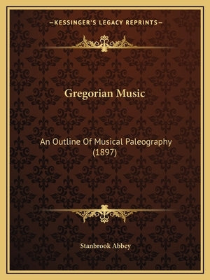 Gregorian Music: An Outline Of Musical Paleography (1897) by Abbey, Stanbrook