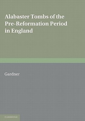 Alabaster Tombs of the Pre-Reformation Period in England by Gardner, Arthur