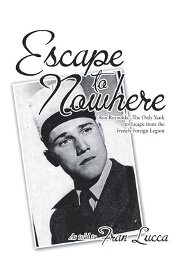 Escape to Nowhere: Ron Reynolds...The Only Yank to Escape from the French Foreign Legion by Lucca, Fran