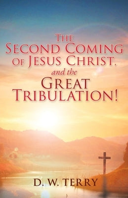 The Second Coming Of Jesus Christ, and the Great Tribulation! by Terry, D. W.