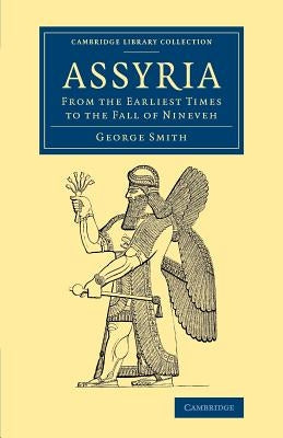 Assyria: From the Earliest Times to the Fall of Nineveh by Smith, George