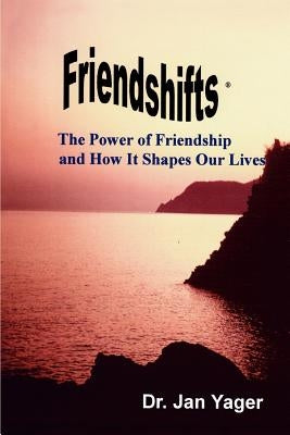 Friendshifts: The Power of Friendship and How It Shapes Our Lives by Yager, Jan