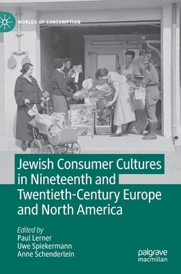 Jewish Consumer Cultures in Nineteenth and Twentieth-Century Europe and North America by Lerner, Paul