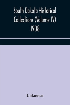 South Dakota Historical Collections (Volume IV) 1908 by Unknown