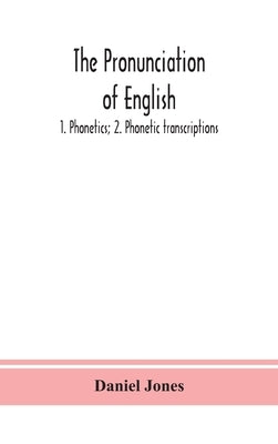 The pronunciation of English: 1. Phonetics; 2. Phonetic transcriptions by Jones, Daniel