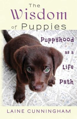 The Wisdom of Puppies: Puppyhood as a Life Path by Cunningham, Laine