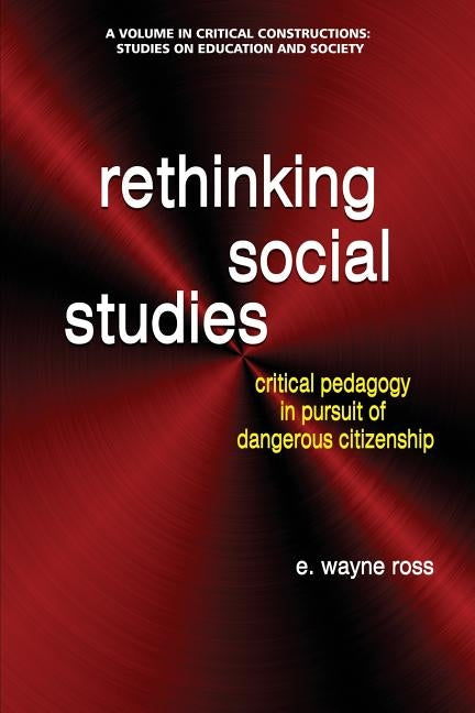 Rethinking Social Studies: Critical Pedagogy in Pursuit of Dangerous Citizenship by Ross, E. Wayne