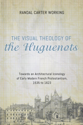 The Visual Theology of the Huguenots by Working, Randal Carter