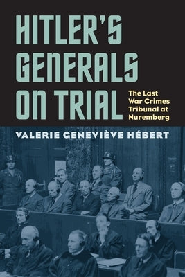 Hitler's Generals on Trial: The Last War Crimes Tribunal at Nuremberg by Hébert, Valerie Genevieve