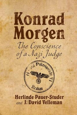 Konrad Morgen: The Conscience of a Nazi Judge by Pauer-Studer, H.