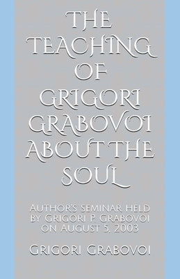 The Teaching of Grigori Grabovoi about the Soul: Author's seminar held by Grigori P. Grabovoi on August 5, 2003 by Toloshnaya, Olga