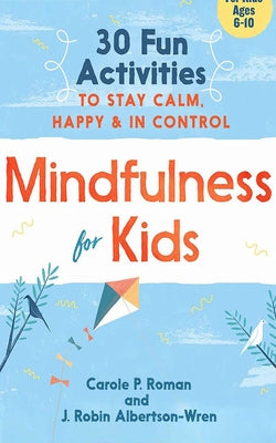 Mindfulness for Kids: 30 Fun Activities to Stay Calm, Happy & in Control by Roman, Carole P.