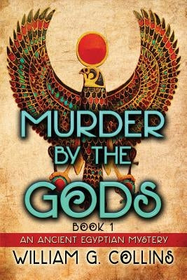 Murder by the Gods: An Ancient Egyptian Mystery by Collins, William G.