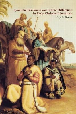 Symbolic Blackness and Ethnic Difference in Early Christian Literature: Blackened by Their Sins: Early Christian Ethno-Political Rhetorics about Egypt by Byron, Gay L.