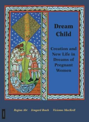 Dream Child: Creation and New Life in Dreams of Pregnant Women by Abt, Regina