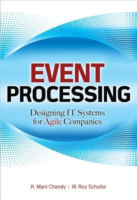 Event Processing: Designing It Systems for Agile Companies: Designing It Systems for Agile Companies by Chandy, K.