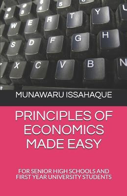 Principles of Economics Made Easy: For Senior High Schools and First Year University Students by Issahaque, Munawaru