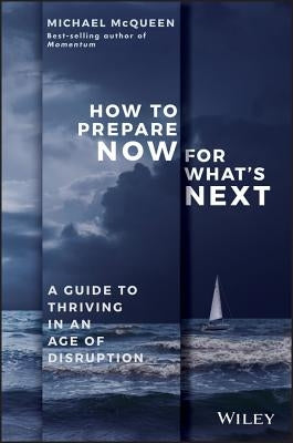 How to Prepare Now for What's Next: A Guide to Thriving in an Age of Disruption by McQueen, Michael