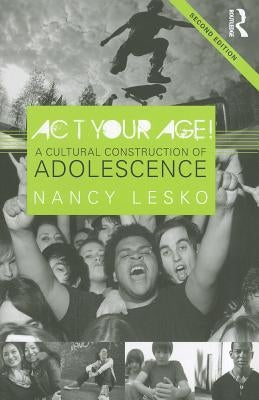 Act Your Age!: A Cultural Construction of Adolescence by Lesko, Nancy