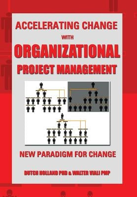 Accelerating Change with Organizational Project Management: The New Paradigm for Change by Holland, Dutch