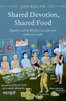Shared Devotion, Shared Food: Equality and the Bhakti-Caste Question in Western India by Keune, Jon