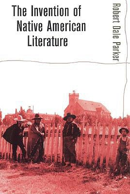 Invention of Native American Literature by Parker, Robert Dale