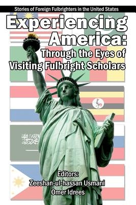 Experiencing America: Through the Eyes of Visiting Fulbright Scholars: Stories of Foreign Fulbrighters in the United States by Usmani, Zeeshan-Ul-Hassan