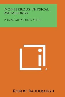 Nonferrous Physical Metallurgy: Pitman Metallurgy Series by Raudebaugh, Robert